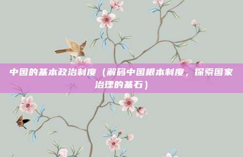 中国的基本政治制度(解码中国根本制度,探索国家治理的基石)