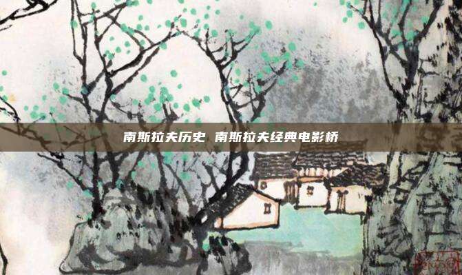 南斯拉夫历史 南斯拉夫经典电影桥