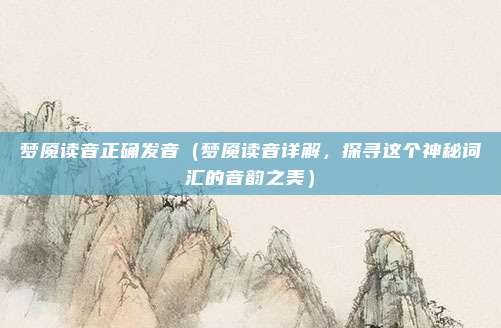 梦魇读音正确发音(梦魇读音详解,探寻这个神秘词汇的音韵之美)
