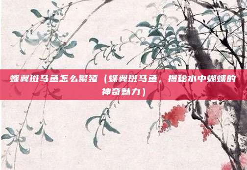 蝶翼斑马鱼怎么繁殖(蝶翼斑马鱼,揭秘水中蝴蝶的神奇魅力)