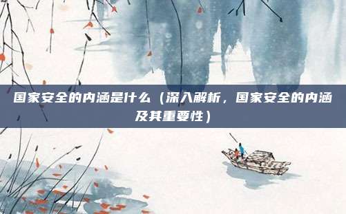国家安全的内涵是什么(深入解析,国家安全的内涵及其重要性)
