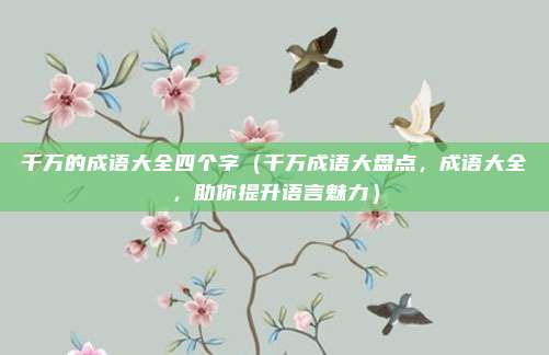千万的成语大全四个字(千万成语大盘点,成语大全,助你提升语言魅力)