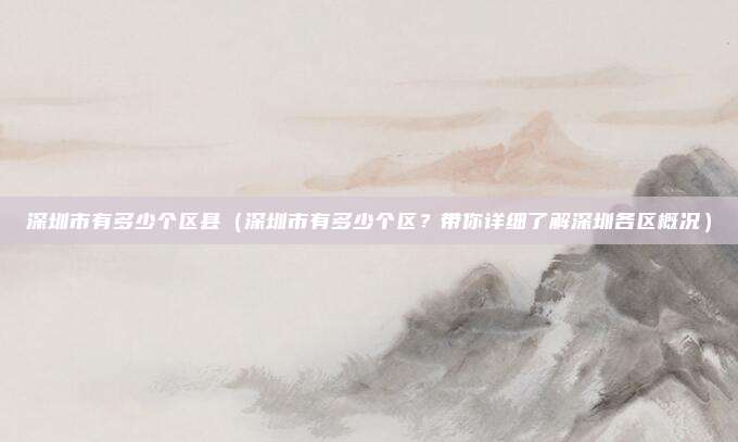 深圳市有多少个区县（深圳市有多少个区？带你详细了解深圳各区概况）