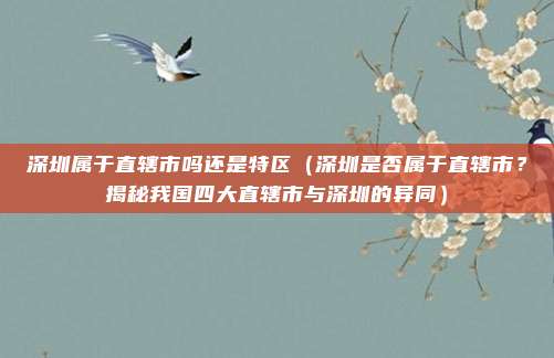 深圳属于直辖市吗还是特区(深圳是否属于直辖市?揭秘我国四大直辖市与深圳的异同)