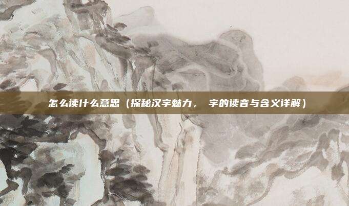 爅怎么读什么意思(探秘汉字魅力,爅字的读音与含义详解)