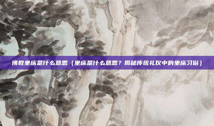 佛教坐床是什么意思(坐床是什么意思?揭秘传统礼仪中的坐床习俗)