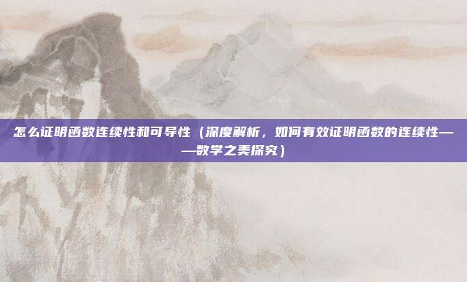 怎么证明函数连续性和可导性(深度解析,如何有效证明函数的连续性——数学之美探究)