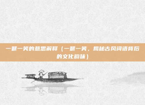 一颦一笑的意思解释(一颦一笑,揭秘古风词语背后的文化韵味)