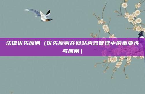 法律优先原则(优先原则在网站内容管理中的重要性与应用)