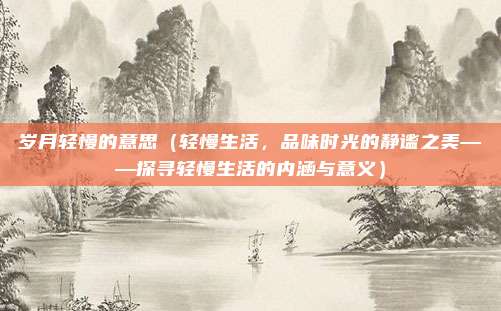 岁月轻慢的意思(轻慢生活,品味时光的静谧之美——探寻轻慢生活的内涵与意义)
