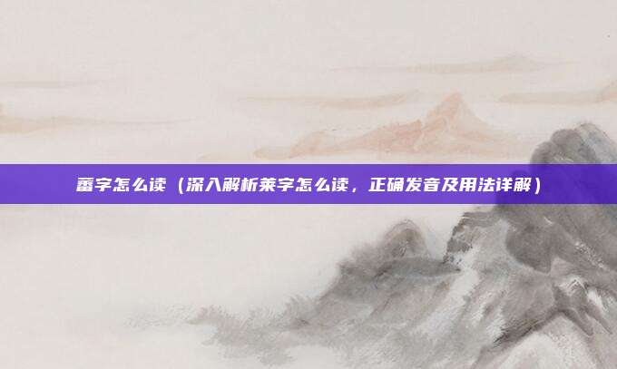 蕃字怎么读(深入解析莱字怎么读,正确发音及用法详解)