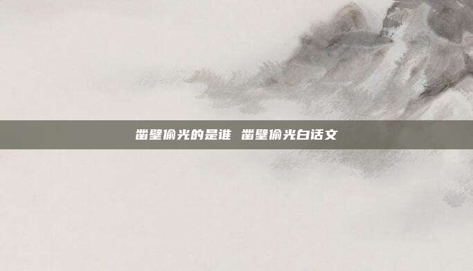 凿壁偷光的是谁 凿壁偷光白话文