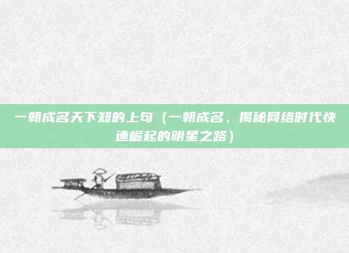 一朝成名天下知的上句(一朝成名,揭秘网络时代快速崛起的明星之路)