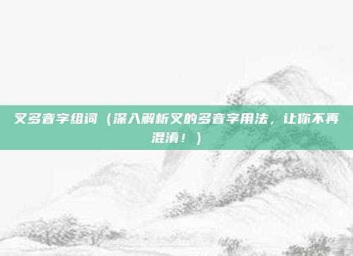 叉多音字组词(深入解析叉的多音字用法,让你不再混淆!)