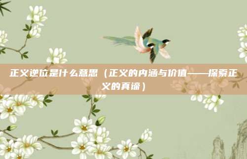 正义逆位是什么意思(正义的内涵与价值——探索正义的真谛)