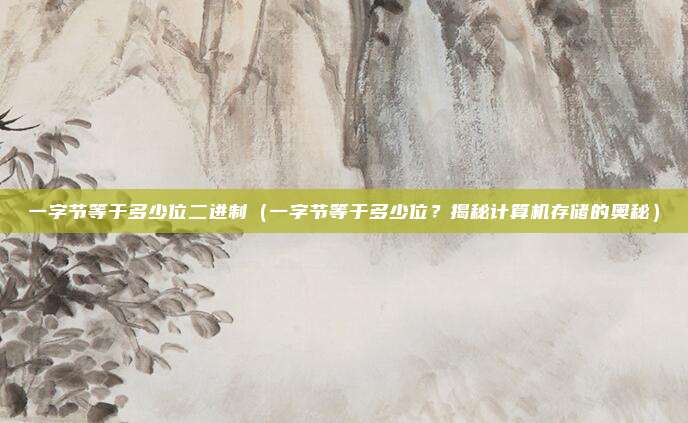 一字节等于多少位二进制(一字节等于多少位?揭秘计算机存储的奥秘)