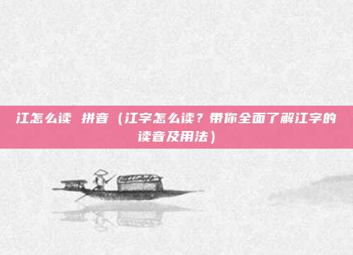 江怎么读 拼音(江字怎么读?带你全面了解江字的读音及用法)