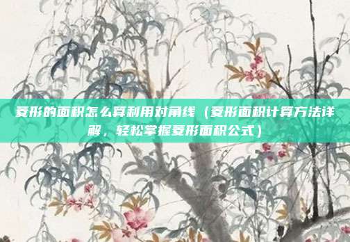 菱形的面积怎么算利用对角线(菱形面积计算方法详解,轻松掌握菱形面积公式)