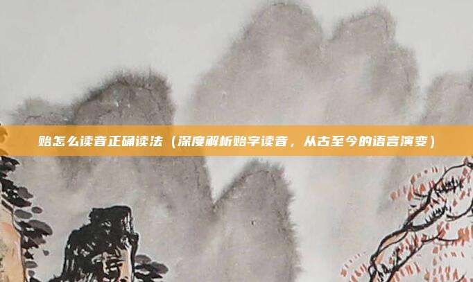 贻怎么读音正确读法（深度解析贻字读音，从古至今的语言演变）