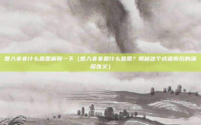 想入非非什么意思解释一下(想入非非是什么意思?揭秘这个成语背后的深层含义)