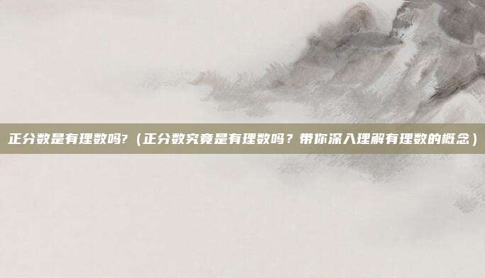 正分数是有理数吗?(正分数究竟是有理数吗?带你深入理解有理数的概念)