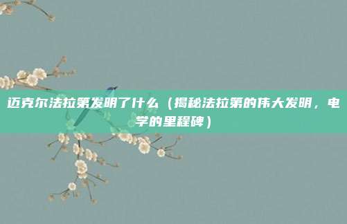 迈克尔法拉第发明了什么(揭秘法拉第的伟大发明,电学的里程碑)