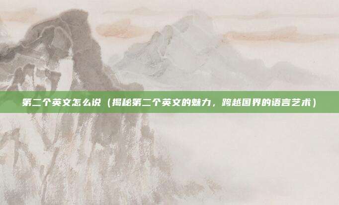 第二个英文怎么说(揭秘第二个英文的魅力,跨越国界的语言艺术)