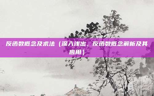 反函数概念及求法(深入浅出,反函数概念解析及其应用)