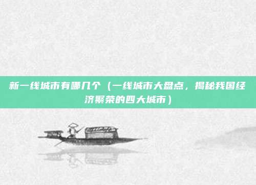新一线城市有哪几个(一线城市大盘点,揭秘我国经济繁荣的四大城市)