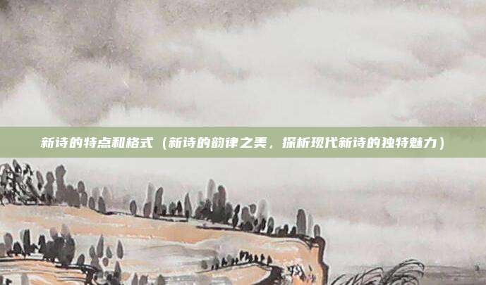 新诗的特点和格式(新诗的韵律之美,探析现代新诗的独特魅力)