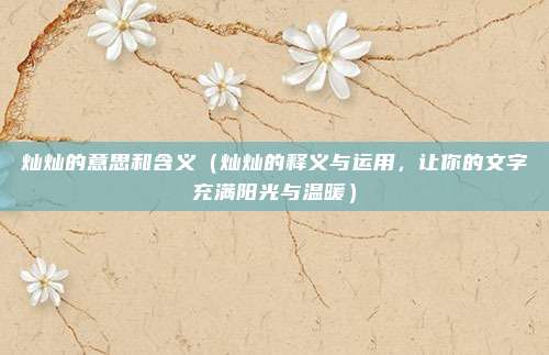 灿灿的意思和含义（灿灿的释义与运用，让你的文字充满阳光与温暖）