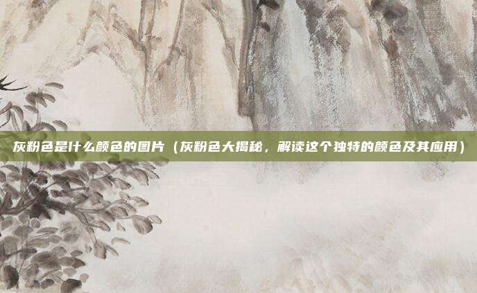 灰粉色是什么颜色的图片(灰粉色大揭秘,解读这个独特的颜色及其应用)