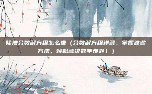 除法分数解方程怎么做(分数解方程详解,掌握这些方法,轻松解决数学难题!)