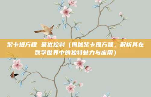 黎卡提方程 最优控制(揭秘黎卡提方程,解析其在数学世界中的独特魅力与应用)