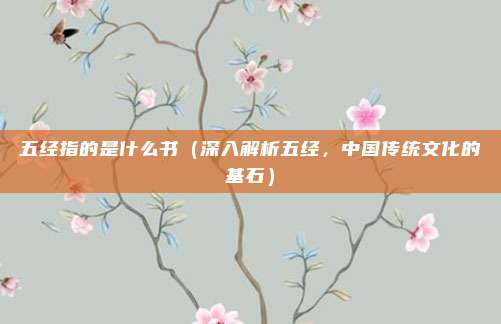 五经指的是什么书(深入解析五经,中国传统文化的基石)