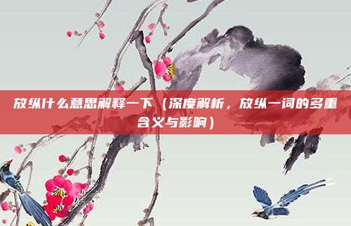 放纵什么意思解释一下(深度解析,放纵一词的多重含义与影响)