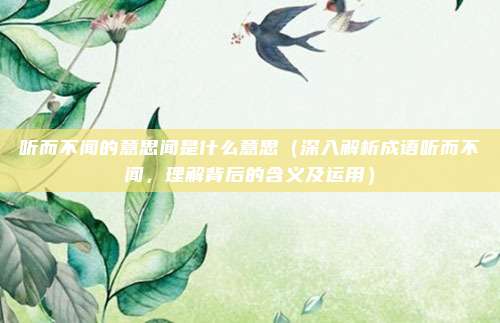 听而不闻的意思闻是什么意思(深入解析成语听而不闻,理解背后的含义及运用)