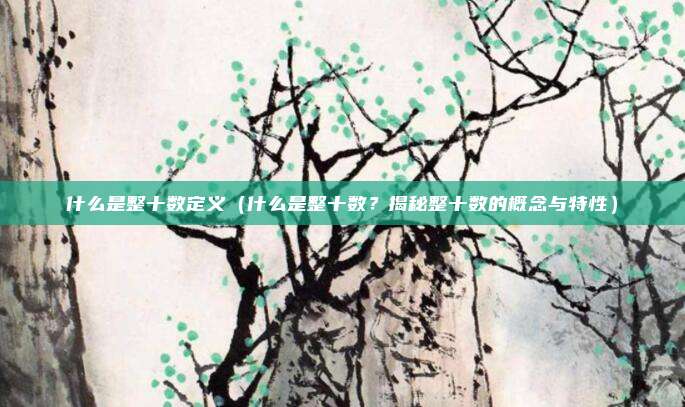 什么是整十数定义(什么是整十数?揭秘整十数的概念与特性)