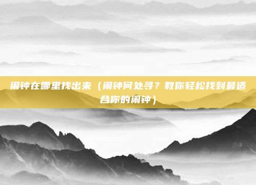 闹钟在哪里找出来(闹钟何处寻?教你轻松找到最适合你的闹钟)
