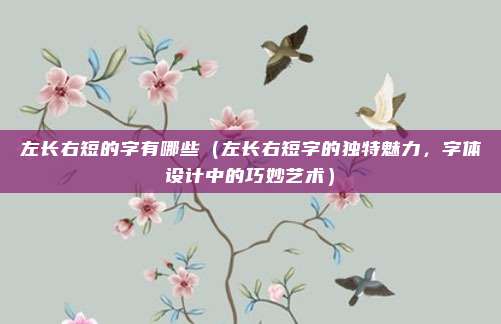 左长右短的字有哪些(左长右短字的独特魅力,字体设计中的巧妙艺术)