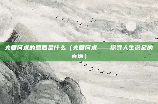 夫复何求的意思是什么(夫复何求——探寻人生满足的真谛)