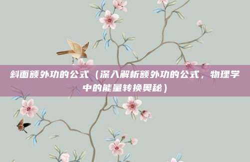 斜面额外功的公式(深入解析额外功的公式,物理学中的能量转换奥秘)