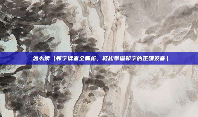 郃怎么读(邻字读音全解析,轻松掌握邻字的正确发音)