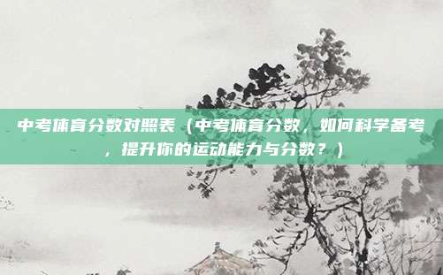 中考体育分数对照表(中考体育分数,如何科学备考,提升你的运动能力与分数?)