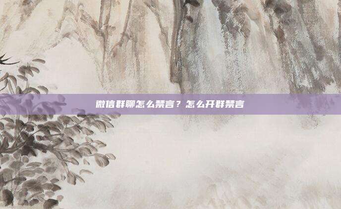 微信群聊怎么禁言?怎么开群禁言