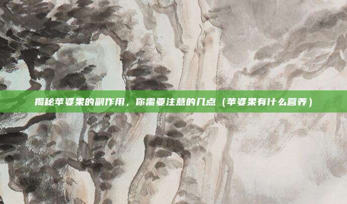 揭秘苹婆果的副作用,你需要注意的几点(苹婆果有什么营养)