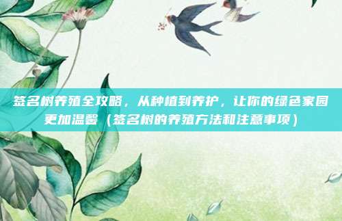 签名树养殖全攻略，从种植到养护，让你的绿色家园更加温馨（签名树的养殖方法和注意事项）