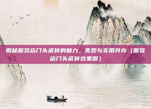 揭秘服装店门头瓷砖的魅力，美观与实用并存（服装店门头瓷砖效果图）