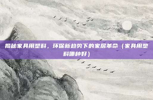 揭秘家具用塑料，环保新趋势下的家居革命（家具用塑料哪种好）