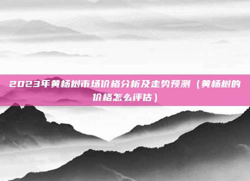 2023年黄杨树市场价格分析及走势预测（黄杨树的价格怎么评估）